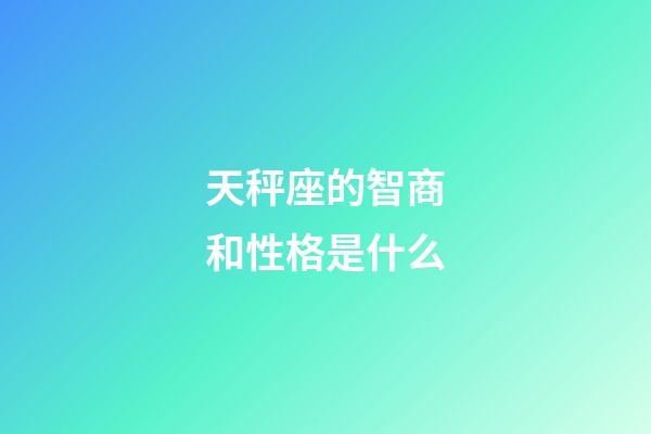 天秤座的智商和性格是什么-第1張-星座運勢-玄機派