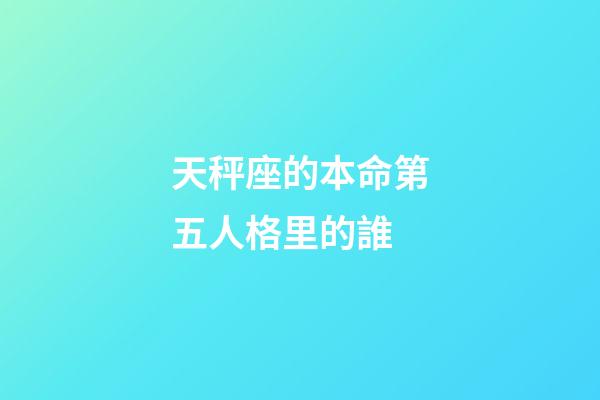 天秤座的本命第五人格里的誰-第1張-星座運勢-玄機派