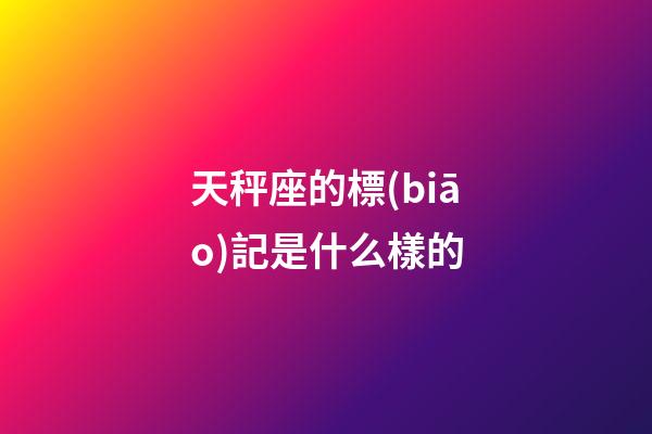 天秤座的標(biāo)記是什么樣的-第1張-星座運(yùn)勢-玄機(jī)派