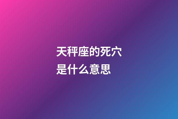 天秤座的死穴是什么意思-第1張-星座運勢-玄機派