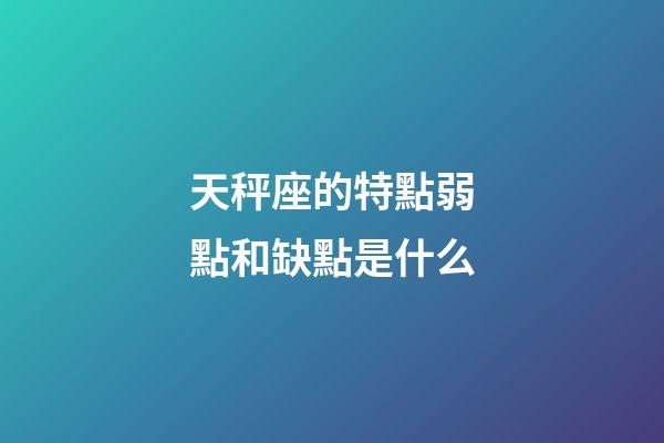 天秤座的特點弱點和缺點是什么-第1張-星座運勢-玄機(jī)派