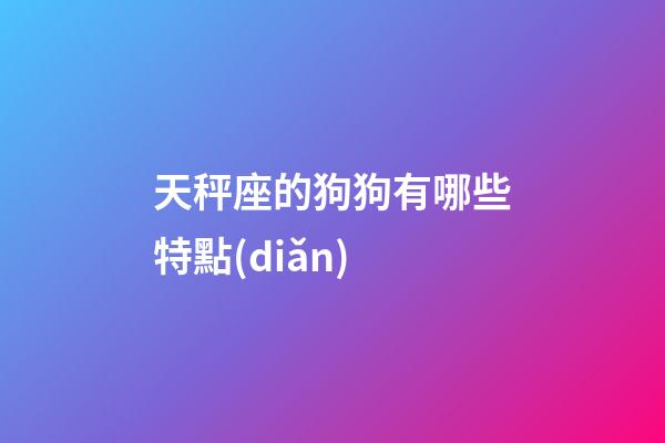 天秤座的狗狗有哪些特點(diǎn)-第1張-星座運(yùn)勢(shì)-玄機(jī)派