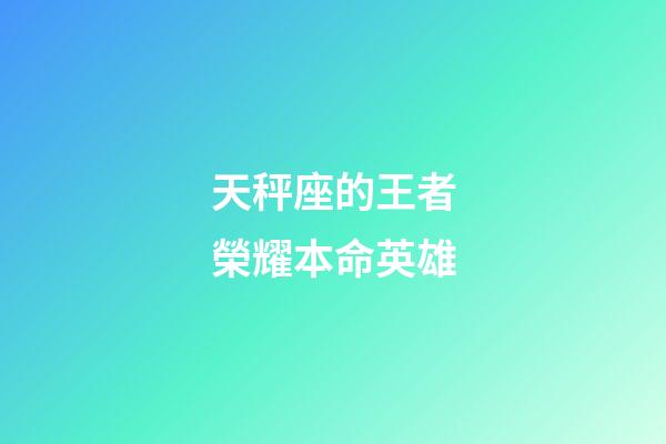 天秤座的王者榮耀本命英雄-第1張-星座運勢-玄機派