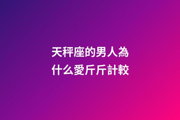 天秤座的男人為什么愛斤斤計較