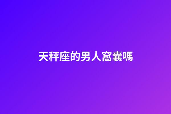 天秤座的男人窩囊嗎-第1張-星座運勢-玄機派