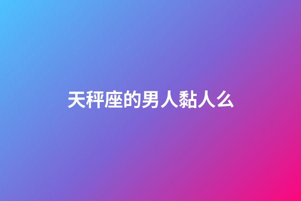天秤座的男人黏人么-第1張-星座運勢-玄機派