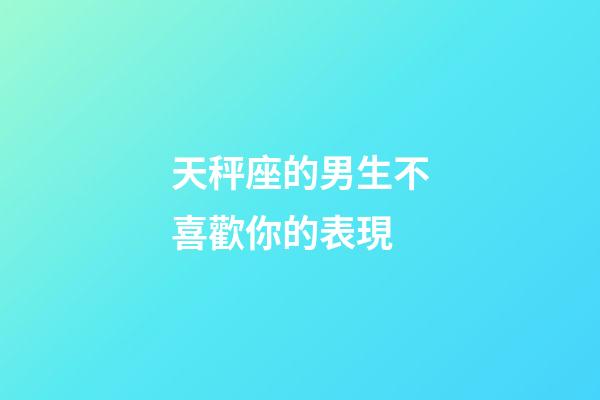 天秤座的男生不喜歡你的表現-第1張-星座運勢-玄機派
