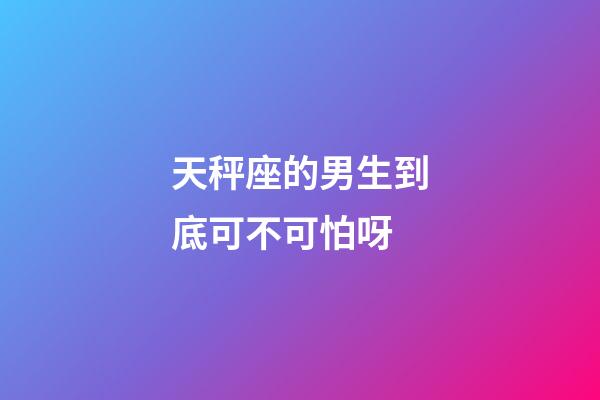 天秤座的男生到底可不可怕呀-第1張-星座運勢-玄機派
