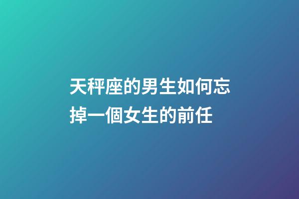 天秤座的男生如何忘掉一個女生的前任-第1張-星座運勢-玄機派