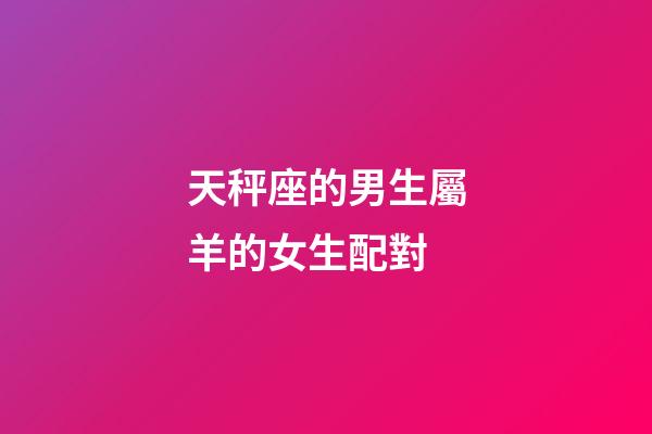 天秤座的男生屬羊的女生配對-第1張-星座運勢-玄機派