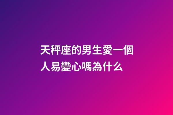天秤座的男生愛一個人易變心嗎為什么-第1張-星座運勢-玄機派