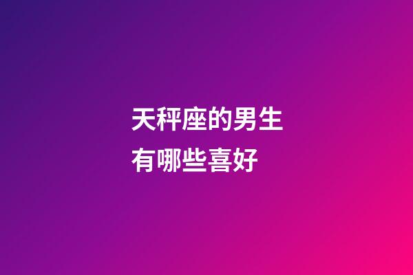 天秤座的男生有哪些喜好-第1張-星座運勢-玄機派