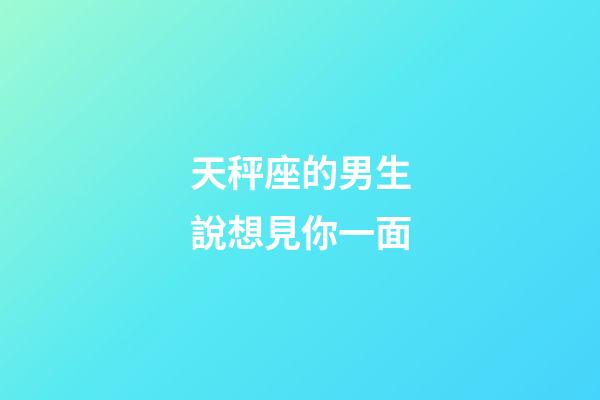 天秤座的男生說想見你一面-第1張-星座運勢-玄機派