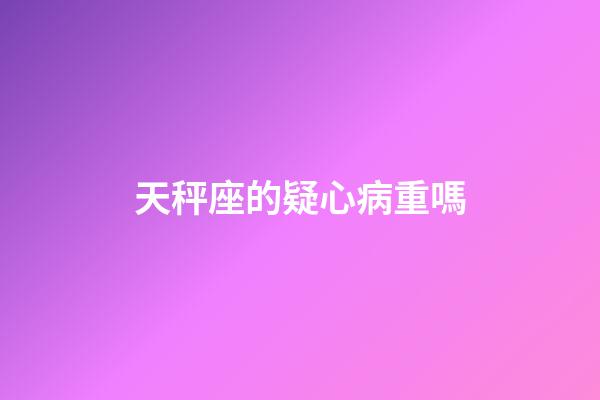 天秤座的疑心病重嗎-第1張-星座運勢-玄機派