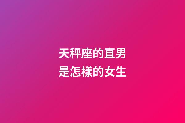 天秤座的直男是怎樣的女生-第1張-星座運勢-玄機派