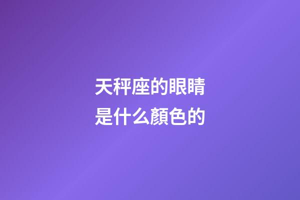 天秤座的眼睛是什么顏色的-第1張-星座運勢-玄機派