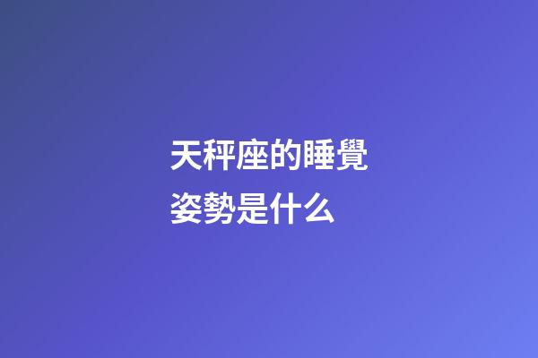 天秤座的睡覺姿勢是什么-第1張-星座運勢-玄機派