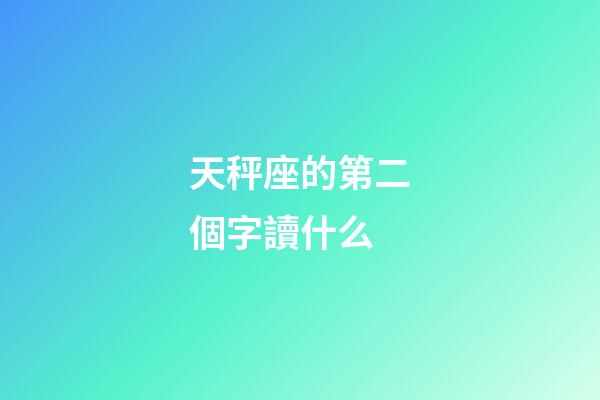 天秤座的第二個字讀什么-第1張-星座運勢-玄機派