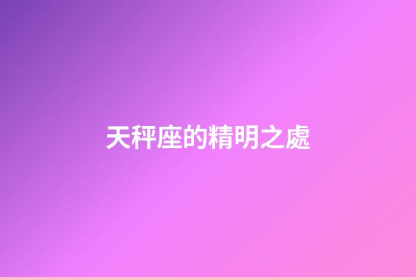 天秤座的精明之處-第1張-星座運勢-玄機派