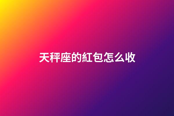 天秤座的紅包怎么收-第1張-星座運勢-玄機派