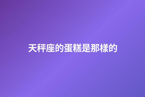 天秤座的蛋糕是那樣的-第1張-星座運(yùn)勢(shì)-玄機(jī)派