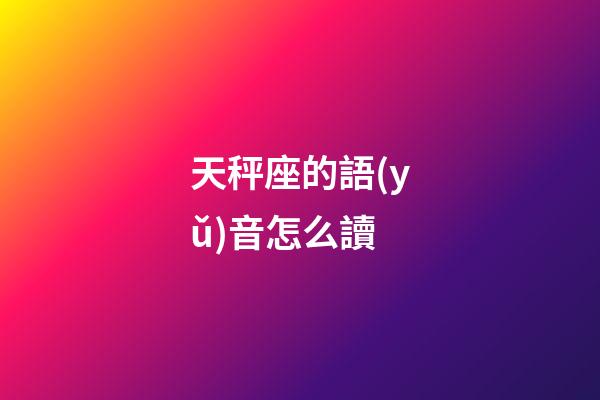 天秤座的語(yǔ)音怎么讀-第1張-星座運(yùn)勢(shì)-玄機(jī)派