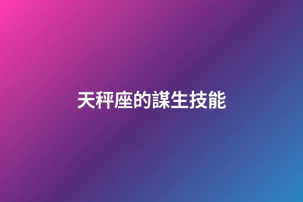天秤座的謀生技能-第1張-星座運勢-玄機派