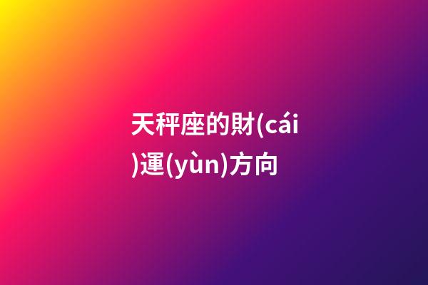 天秤座的財(cái)運(yùn)方向-第1張-星座運(yùn)勢(shì)-玄機(jī)派