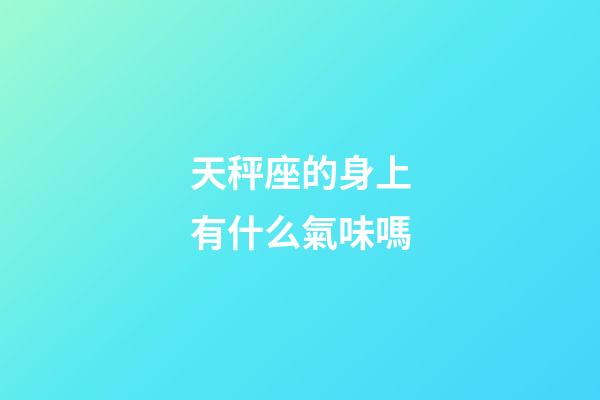 天秤座的身上有什么氣味嗎-第1張-星座運勢-玄機派