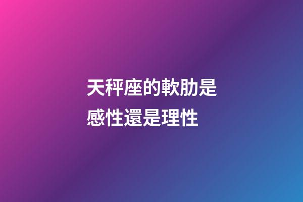 天秤座的軟肋是感性還是理性-第1張-星座運(yùn)勢(shì)-玄機(jī)派