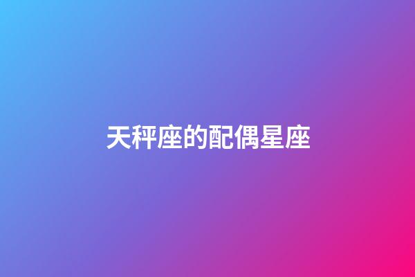 天秤座的配偶星座-第1張-星座運勢-玄機派