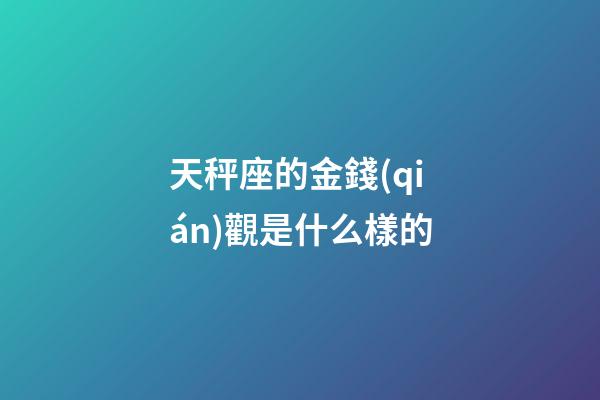 天秤座的金錢(qián)觀是什么樣的-第1張-星座運(yùn)勢(shì)-玄機(jī)派