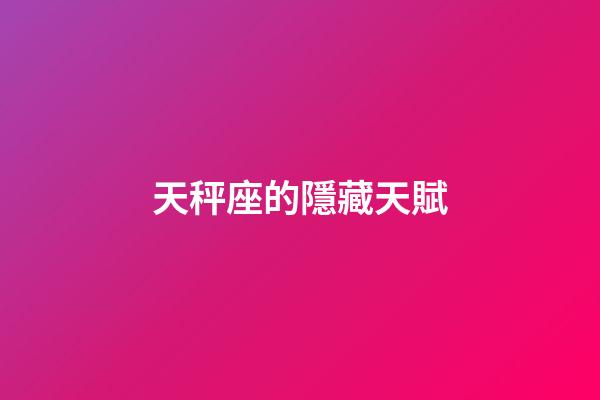 天秤座的隱藏天賦-第1張-星座運勢-玄機派