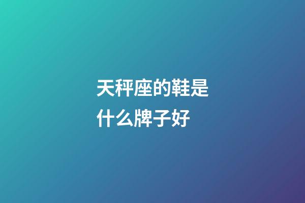 天秤座的鞋是什么牌子好-第1張-星座運勢-玄機派