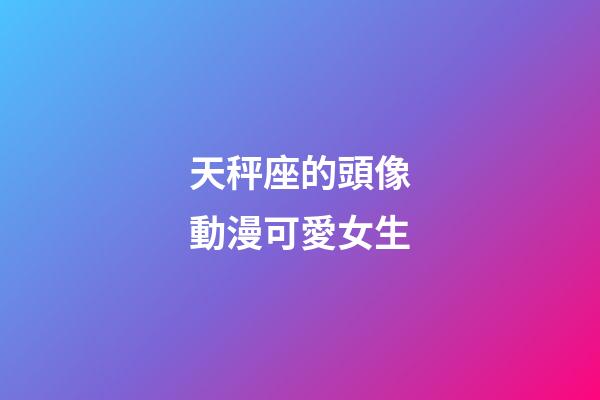 天秤座的頭像動漫可愛女生-第1張-星座運勢-玄機派