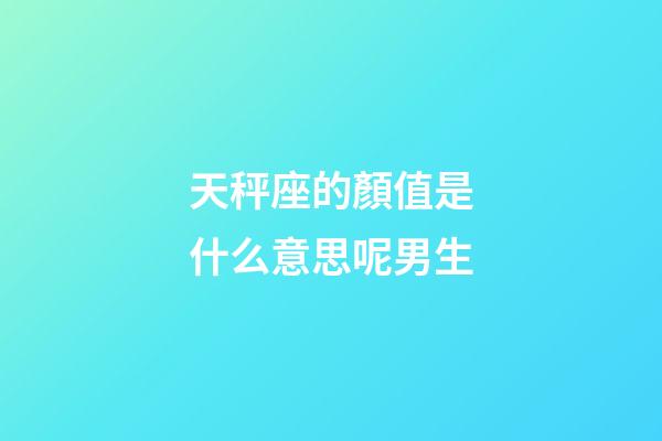 天秤座的顏值是什么意思呢男生-第1張-星座運勢-玄機派