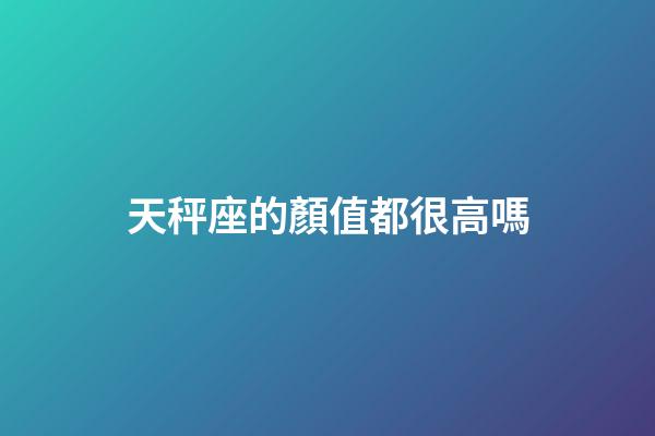 天秤座的顏值都很高嗎-第1張-星座運(yùn)勢-玄機(jī)派
