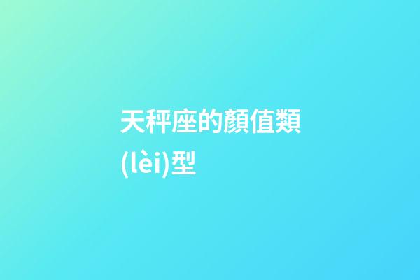 天秤座的顏值類(lèi)型-第1張-星座運(yùn)勢(shì)-玄機(jī)派