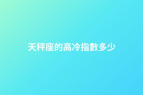 天秤座的高冷指數多少-第1張-星座運勢-玄機派