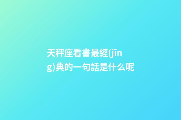 天秤座看書最經(jīng)典的一句話是什么呢-第1張-星座運(yùn)勢(shì)-玄機(jī)派