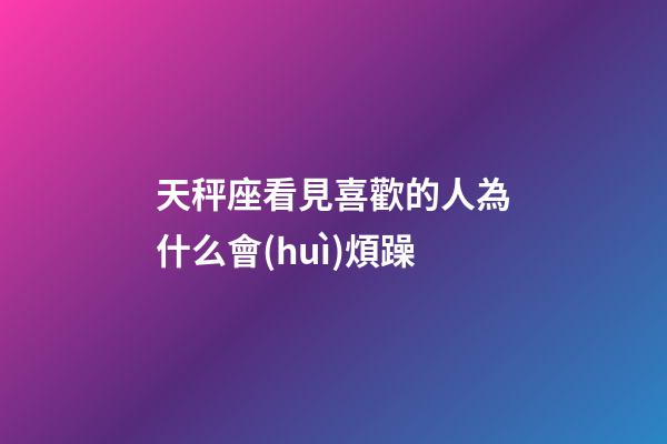 天秤座看見喜歡的人為什么會(huì)煩躁-第1張-星座運(yùn)勢(shì)-玄機(jī)派