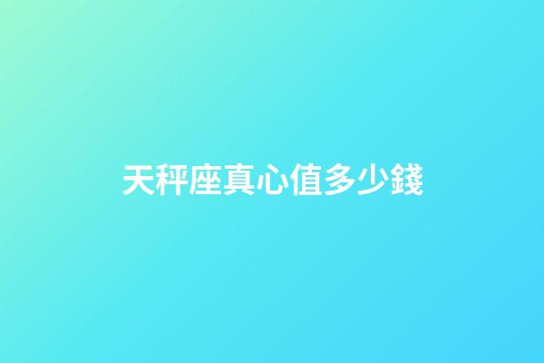 天秤座真心值多少錢-第1張-星座運勢-玄機派