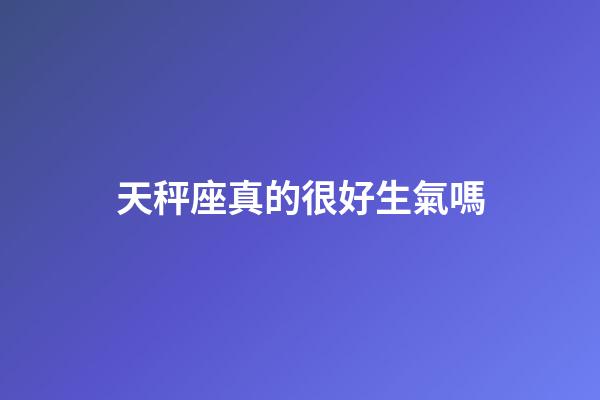 天秤座真的很好生氣嗎-第1張-星座運勢-玄機派