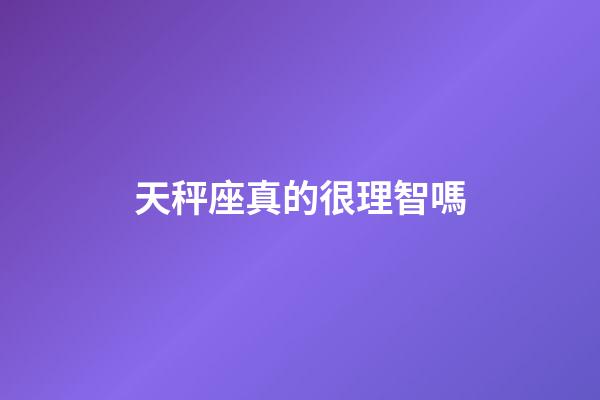 天秤座真的很理智嗎-第1張-星座運勢-玄機派