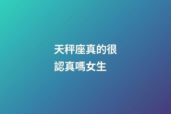 天秤座真的很認真嗎女生-第1張-星座運勢-玄機派