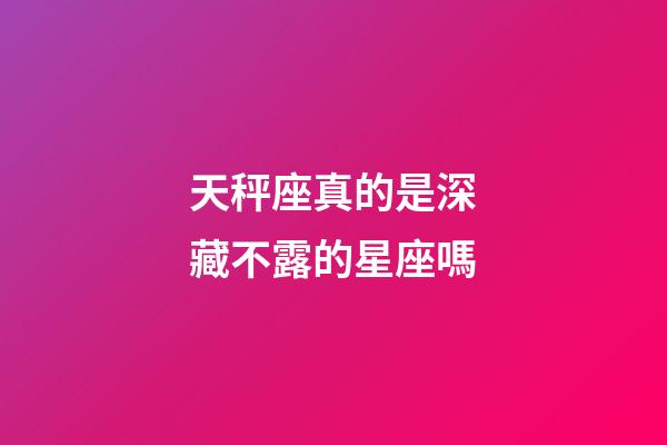 天秤座真的是深藏不露的星座嗎
