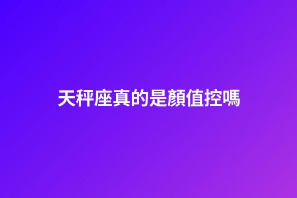 天秤座真的是顏值控嗎-第1張-星座運(yùn)勢-玄機(jī)派