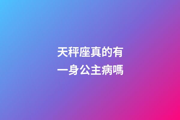 天秤座真的有一身公主病嗎-第1張-星座運勢-玄機派