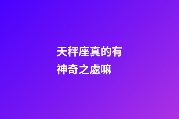 天秤座真的有神奇之處嘛-第1張-星座運勢-玄機派