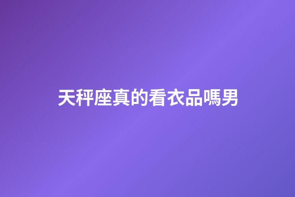 天秤座真的看衣品嗎男-第1張-星座運勢-玄機派
